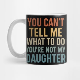 You Can’t Tell Me What To Do You’re Not My Daughter Mug
